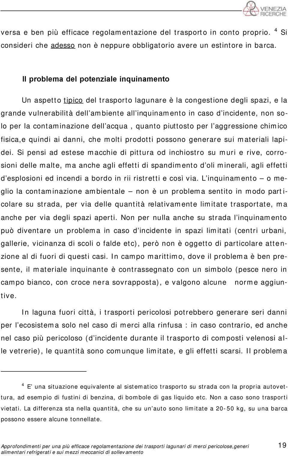 per la contaminazione dell acqua, quanto piuttosto per l aggressione chimico fisica,e quindi ai danni, che molti prodotti possono generare sui materiali lapidei.