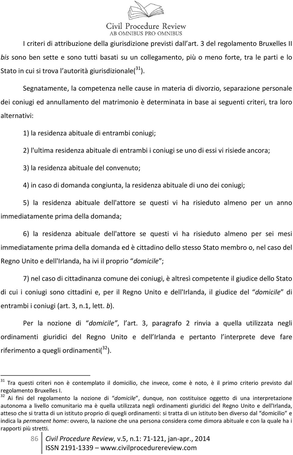 Segnatamente, la competenza nelle cause in materia di divorzio, separazione personale dei coniugi ed annullamento del matrimonio è determinata in base ai seguenti criteri, tra loro alternativi: 1) la