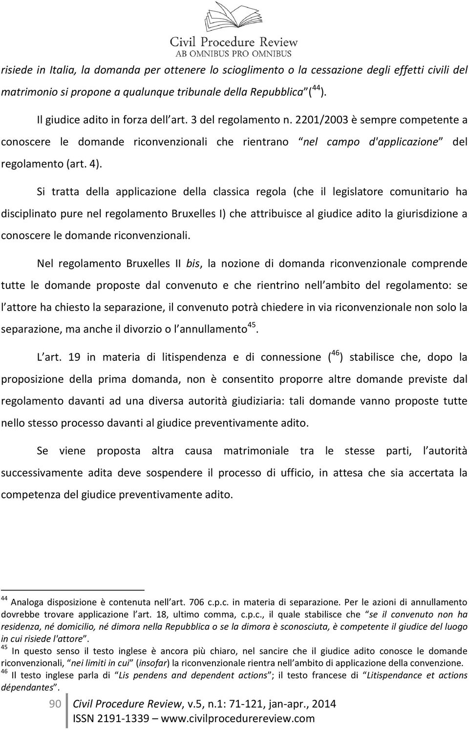 Si tratta della applicazione della classica regola (che il legislatore comunitario ha disciplinato pure nel regolamento Bruxelles I) che attribuisce al giudice adito la giurisdizione a conoscere le