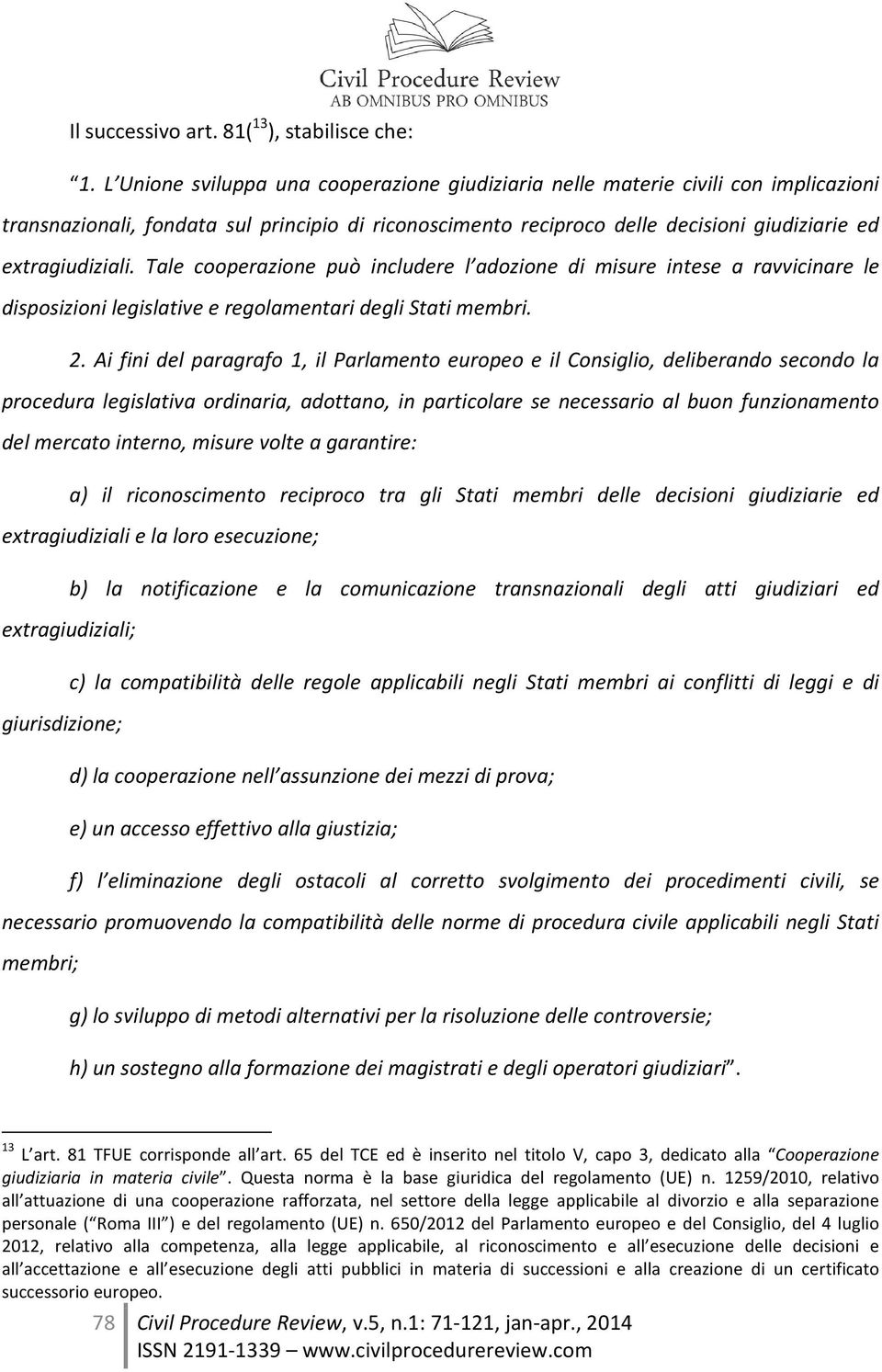 Tale cooperazione può includere l adozione di misure intese a ravvicinare le disposizioni legislative e regolamentari degli Stati membri. 2.