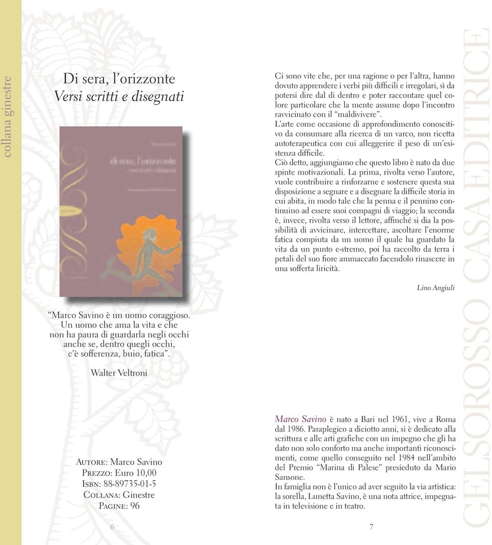 Walter Veltroni Autore: Marco Savino Prezzo: Euro 10,00 Isbn: 88-89735-01-5 Collana: Ginestre Pagine: 96 Ci sono vite che, per una ragione o per l altra, hanno dovuto apprendere i verbi più difficili