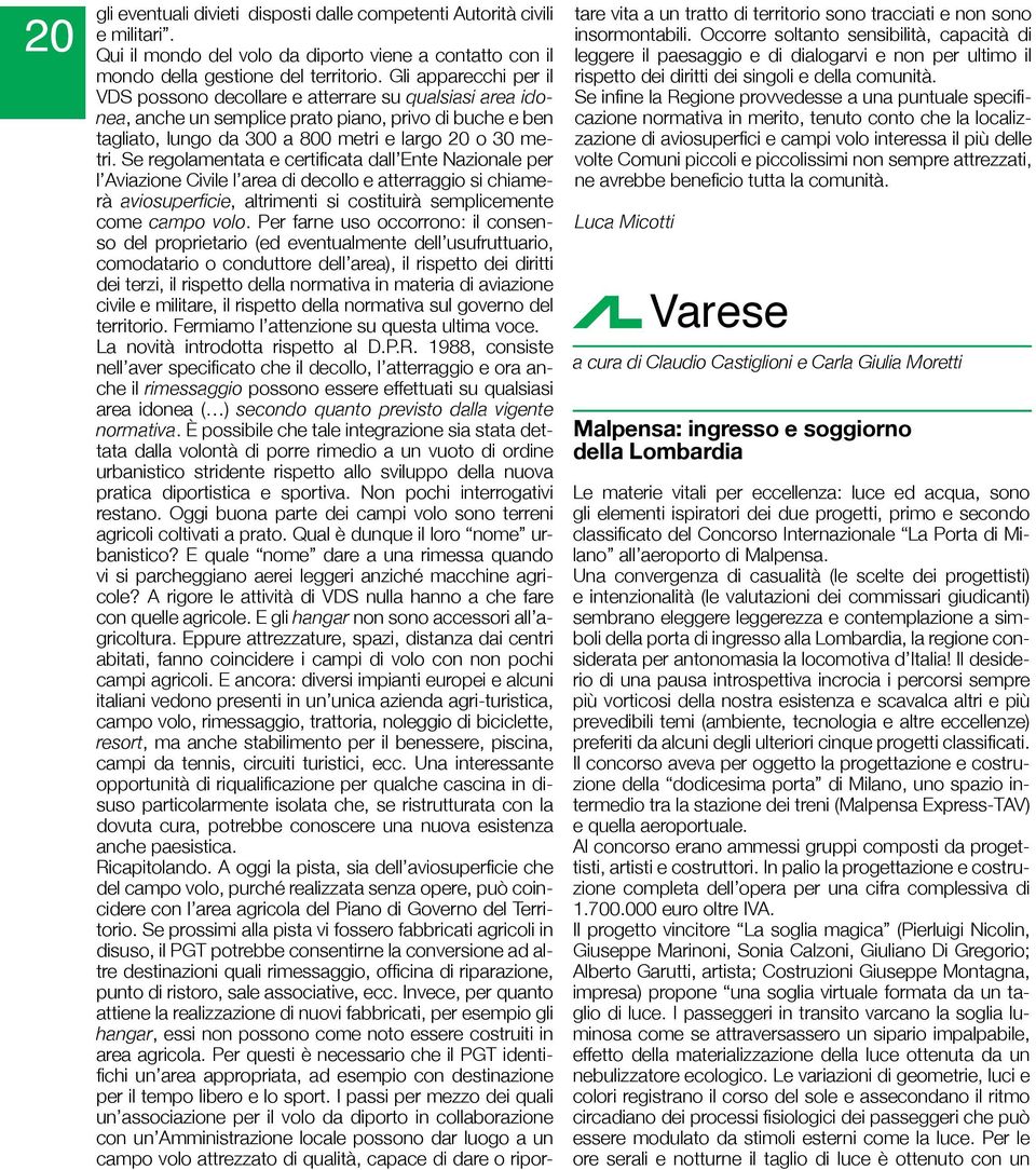 Se regolamentata e certificata dall Ente Nazionale per l Aviazione Civile l area di decollo e atterraggio si chiamerà aviosuperficie, altrimenti si costituirà semplicemente come campo volo.