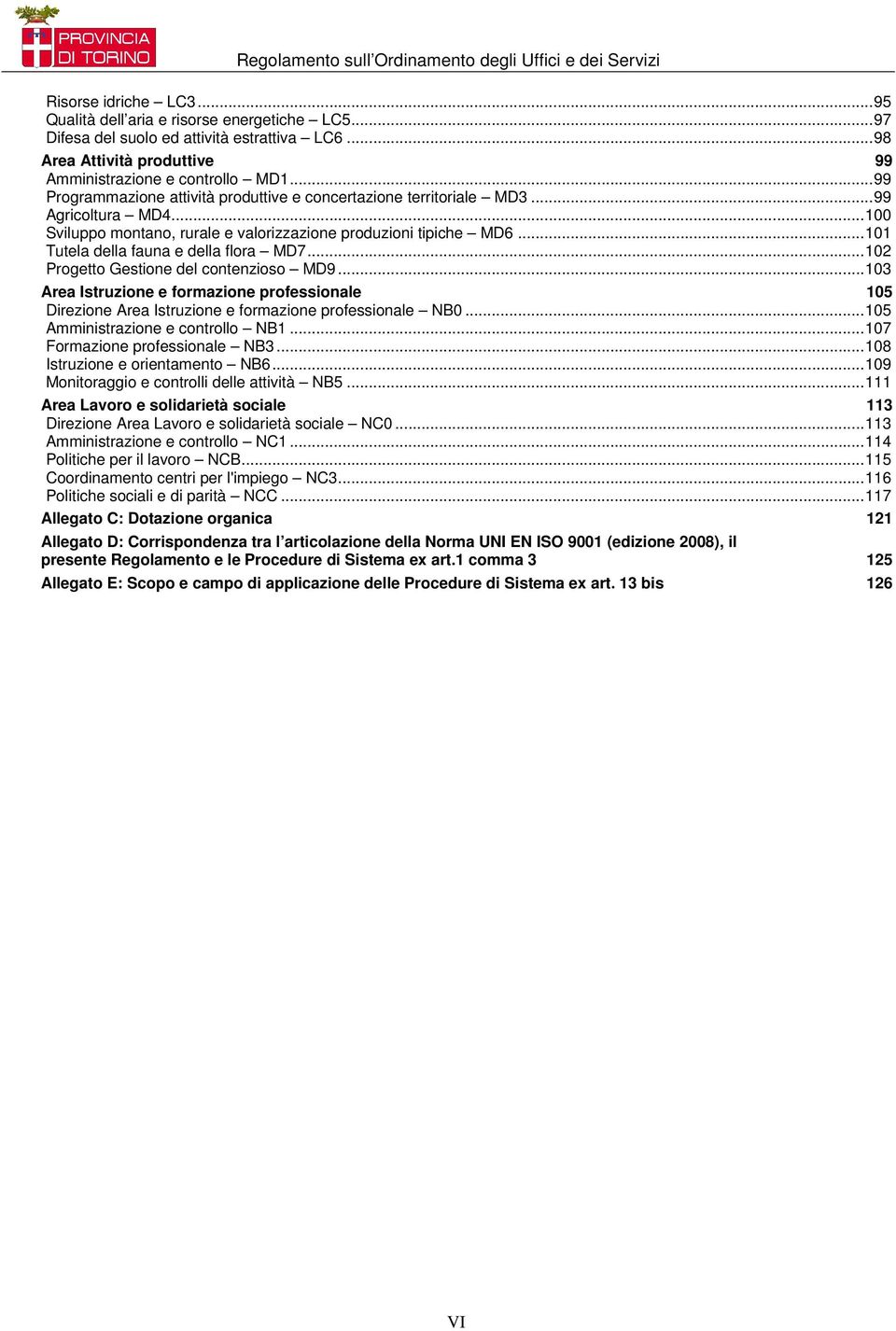 ..101 Tutela della fauna e della flora MD7...102 Progetto Gestione del contenzioso MD9...103 Area Istruzione e formazione professionale 105 Direzione Area Istruzione e formazione professionale NB0.