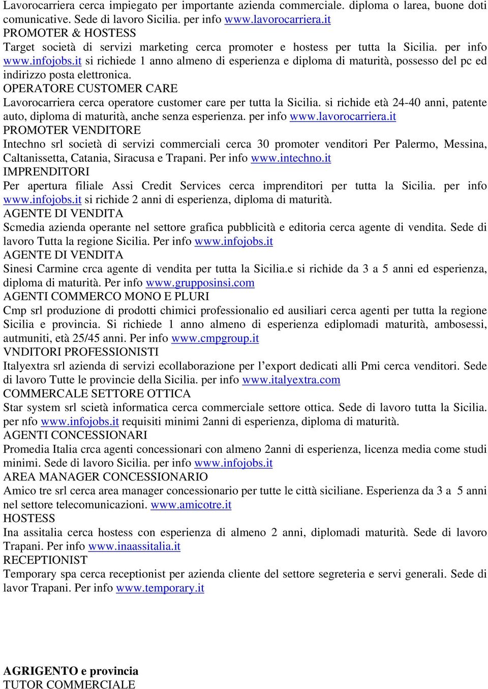 it si richiede 1 anno almeno di esperienza e diploma di maturità, possesso del pc ed indirizzo posta elettronica.