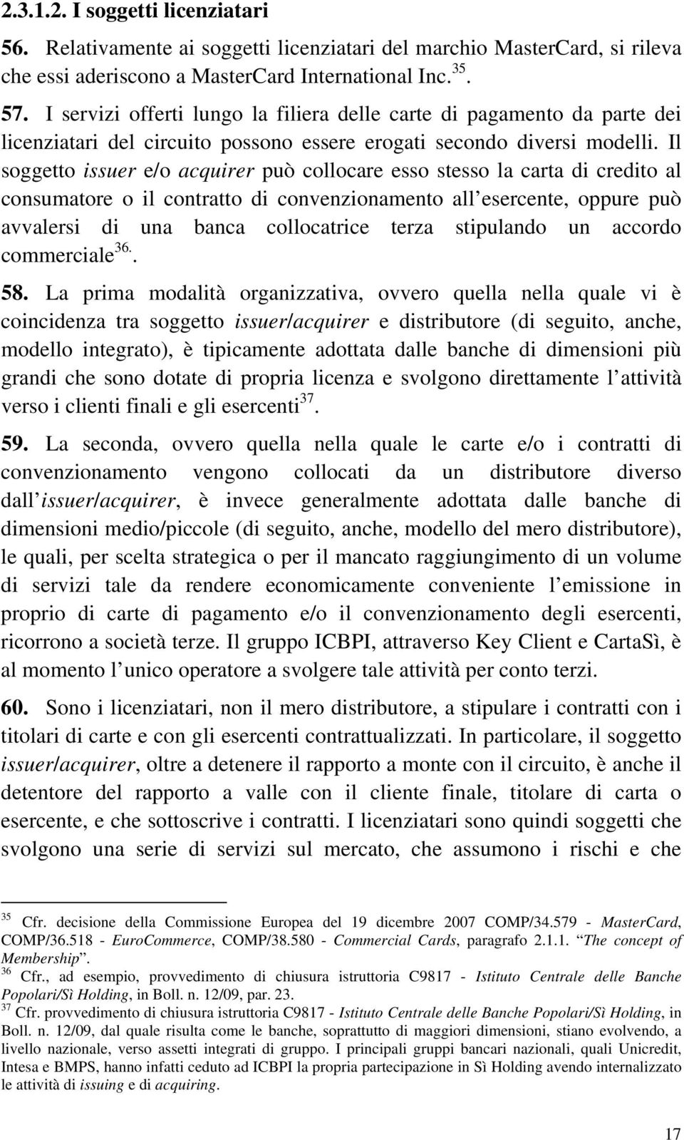 Il soggetto issuer e/o acquirer può collocare esso stesso la carta di credito al consumatore o il contratto di convenzionamento all esercente, oppure può avvalersi di una banca collocatrice terza