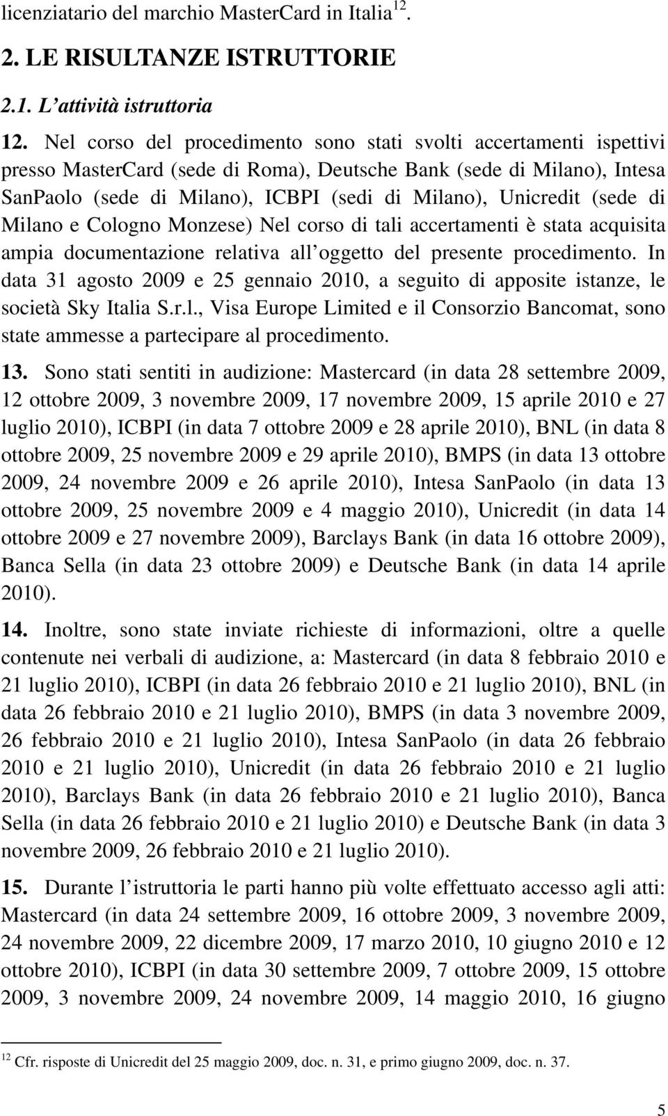 Unicredit (sede di Milano e Cologno Monzese) Nel corso di tali accertamenti è stata acquisita ampia documentazione relativa all oggetto del presente procedimento.