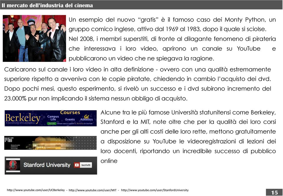 Caricarono sul canale i loro video in alta definizione - ovvero con una qualità estremamente superiore rispetto a avveniva con le copie piratate, chiedendo in cambio l acquisto dei dvd.