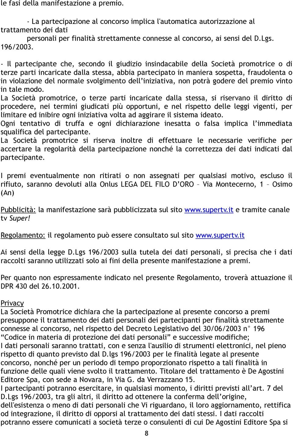 - Il partecipante che, secondo il giudizio insindacabile della Società promotrice o di terze parti incaricate dalla stessa, abbia partecipato in maniera sospetta, fraudolenta o in violazione del