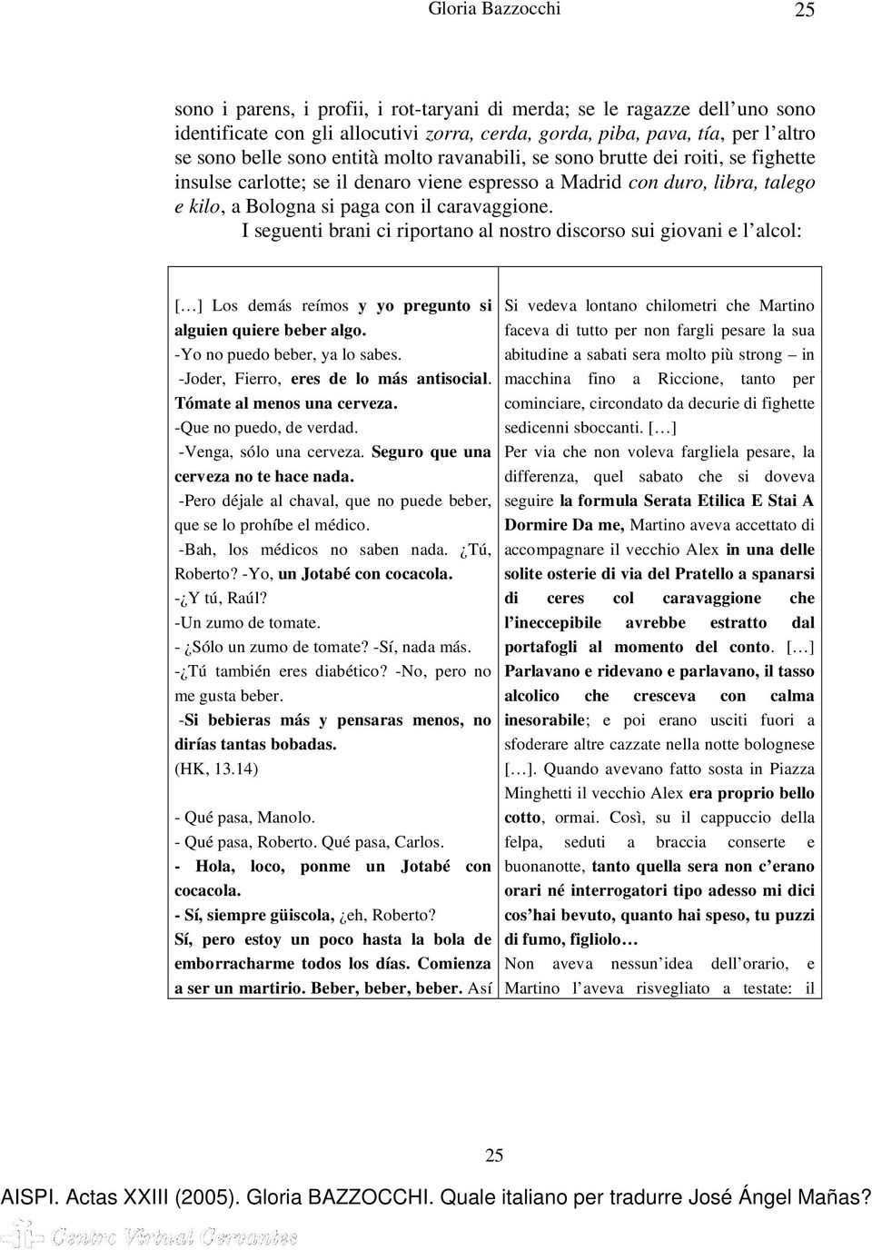 I seguenti brani ci riportano al nostro discorso sui giovani e l alcol: [ ] Los demás reímos y yo pregunto si alguien quiere beber algo. -Yo no puedo beber, ya lo sabes.