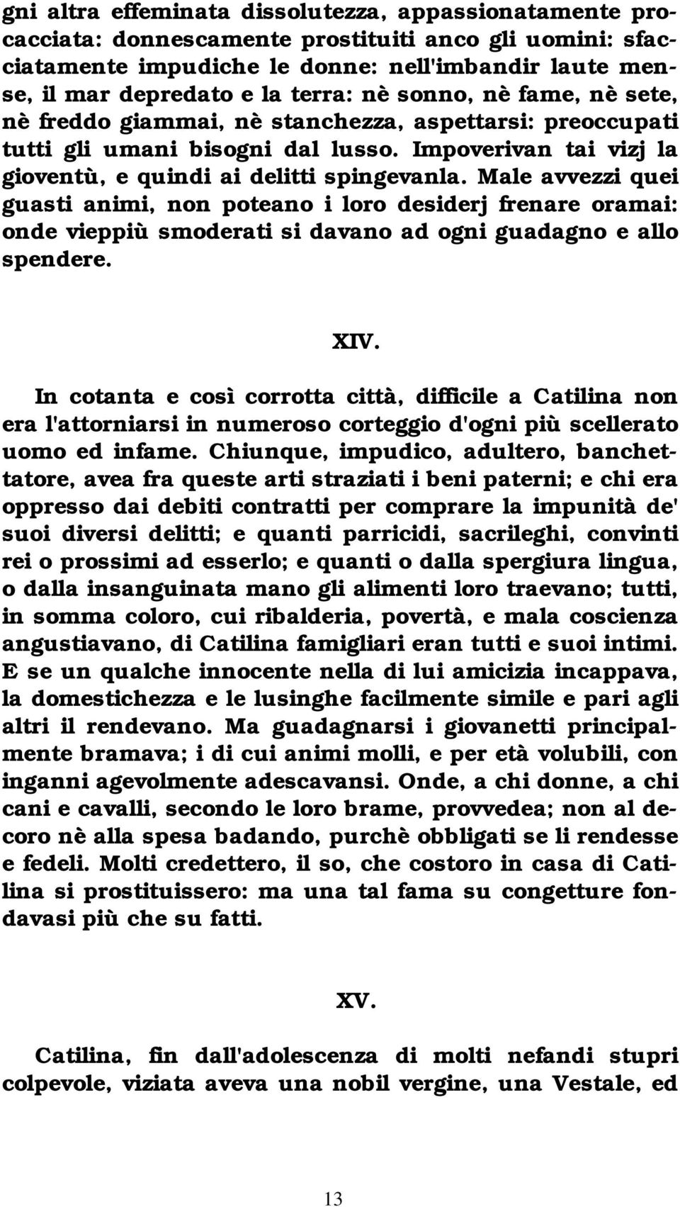 Male avvezzi quei guasti animi, non poteano i loro desiderj frenare oramai: onde vieppiù smoderati si davano ad ogni guadagno e allo spendere. XIV.