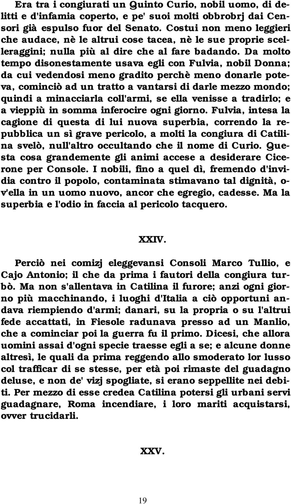 Da molto tempo disonestamente usava egli con Fulvia, nobil Donna; da cui vedendosi meno gradito perchè meno donarle poteva, cominciò ad un tratto a vantarsi di darle mezzo mondo; quindi a minacciarla