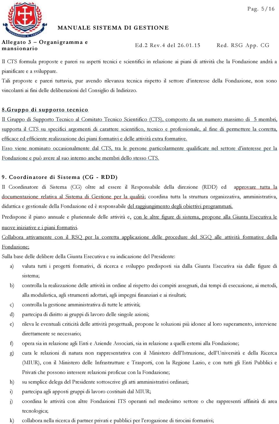 Gruppo di supporto tecnico Il Gruppo di Supporto Tecnico al Comitato Tecnico Scientifico (CTS), composto da un numero massimo di 5 membri, supporta il CTS su specifici argomenti di carattere