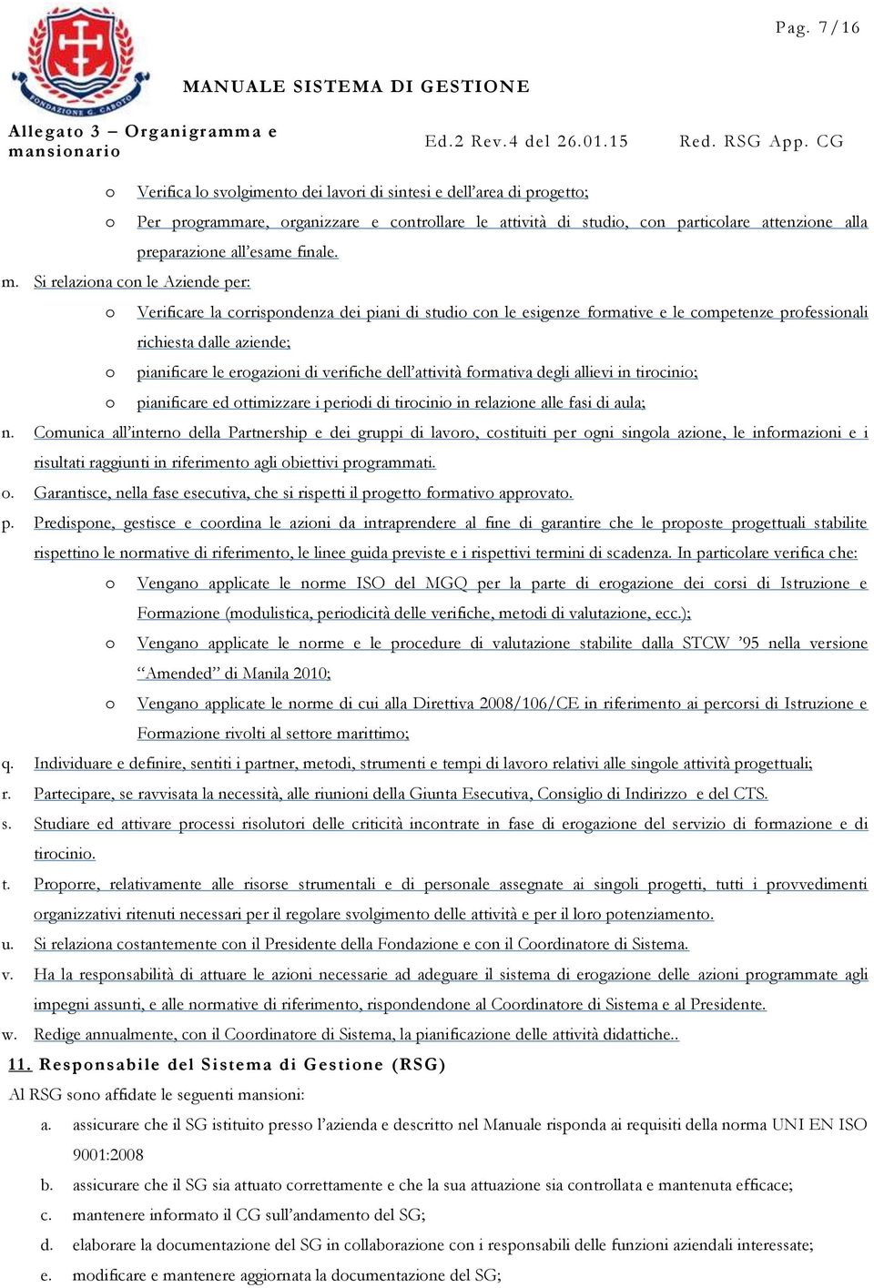 Si relaziona con le Aziende per: o Verificare la corrispondenza dei piani di studio con le esigenze formative e le competenze professionali richiesta dalle aziende; o pianificare le erogazioni di