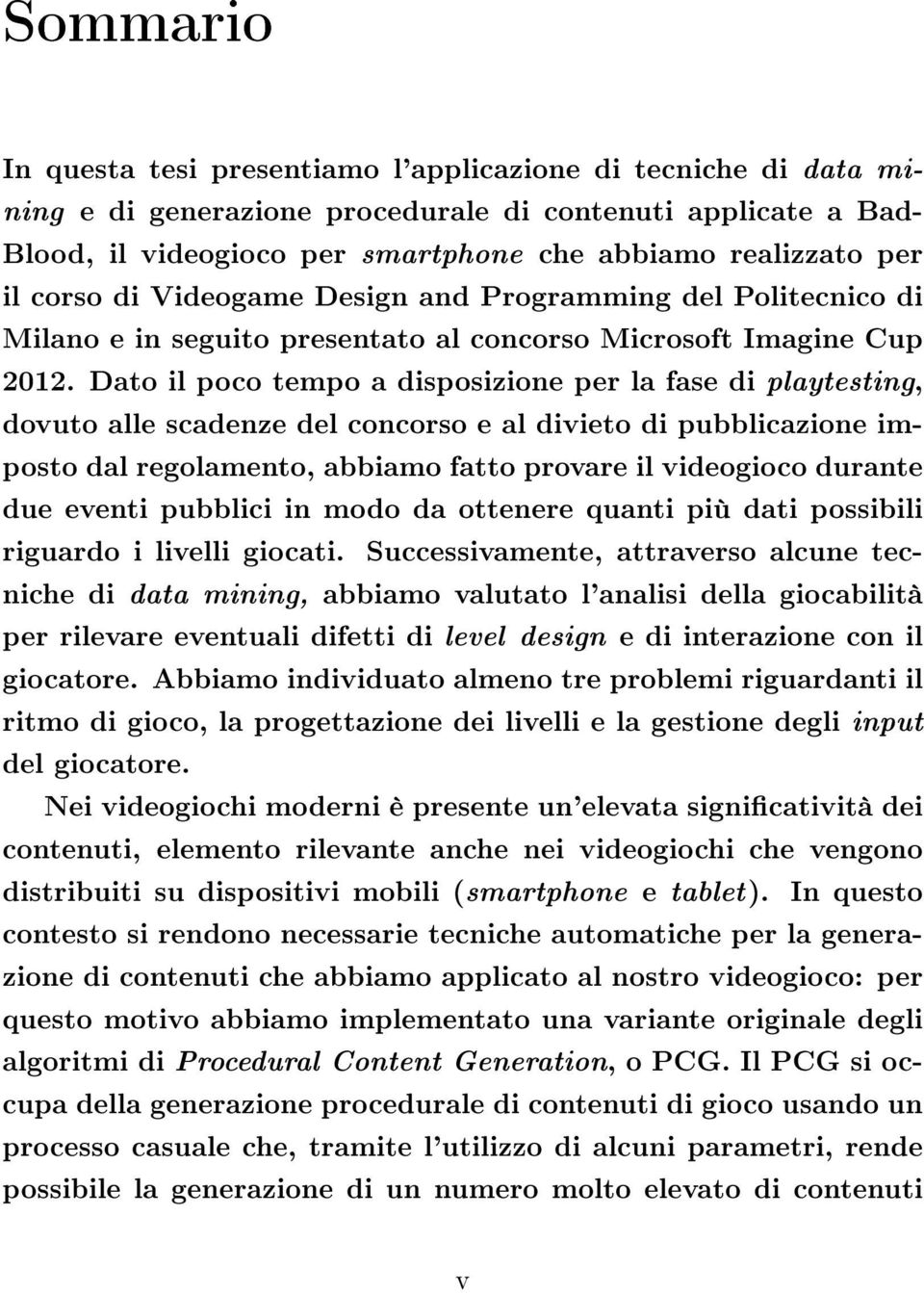 Dato il poco tempo a disposizione per la fase di playtesting, dovuto alle scadenze del concorso e al divieto di pubblicazione imposto dal regolamento, abbiamo fatto provare il videogioco durante due