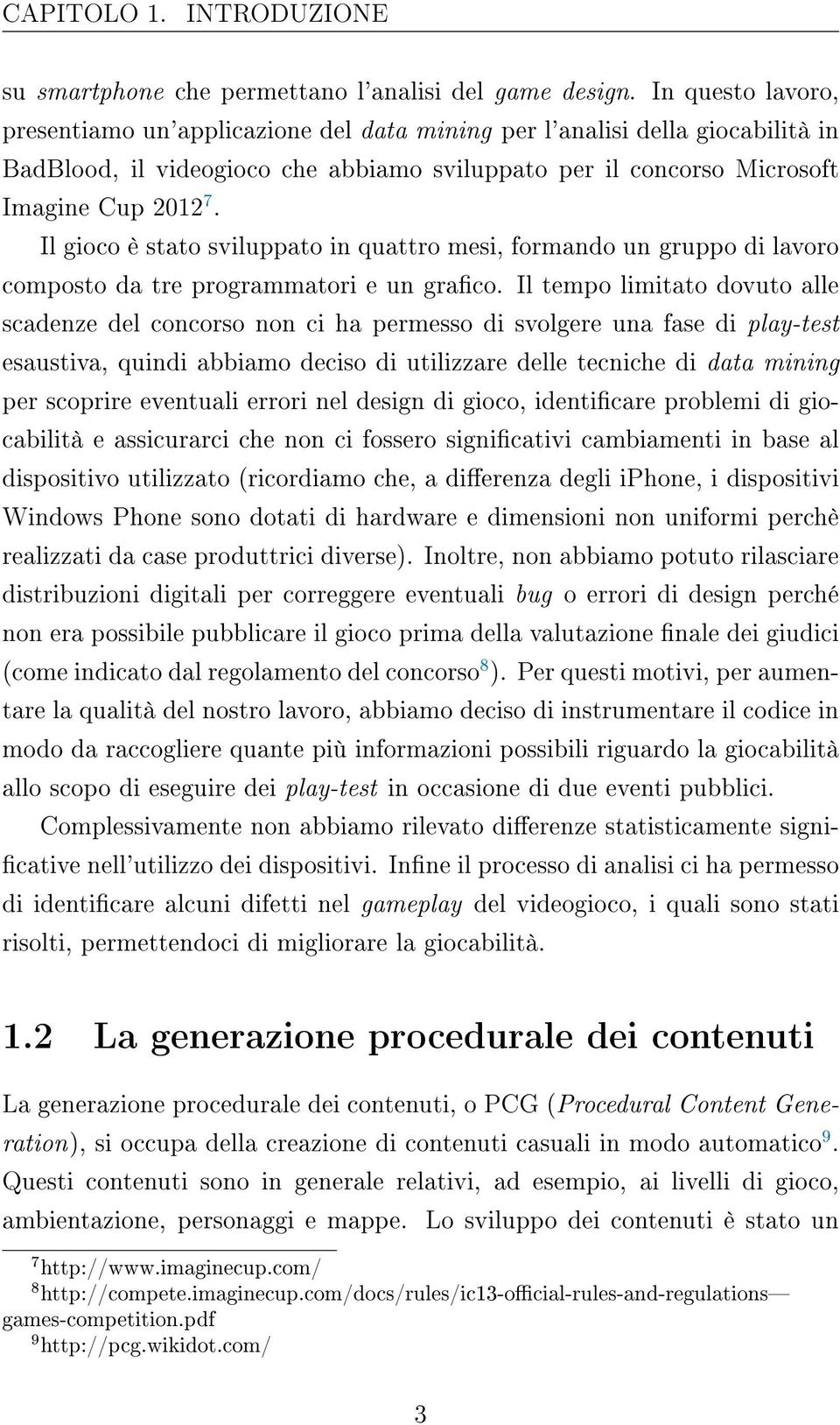 Il gioco è stato sviluppato in quattro mesi, formando un gruppo di lavoro composto da tre programmatori e un graco.