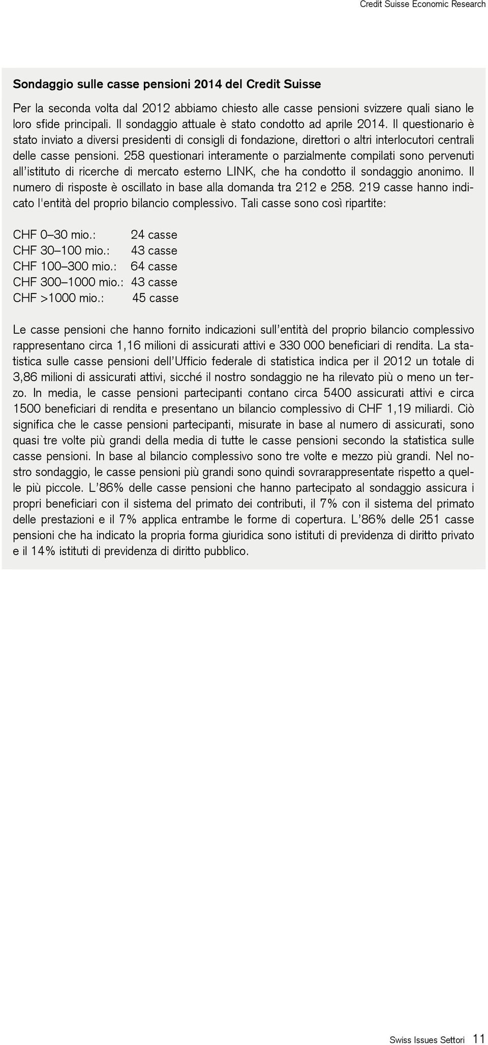 258 questionari interamente o parzialmente compilati sono pervenuti all istituto di ricerche di mercato esterno LINK, che ha condotto il sondaggio anonimo.