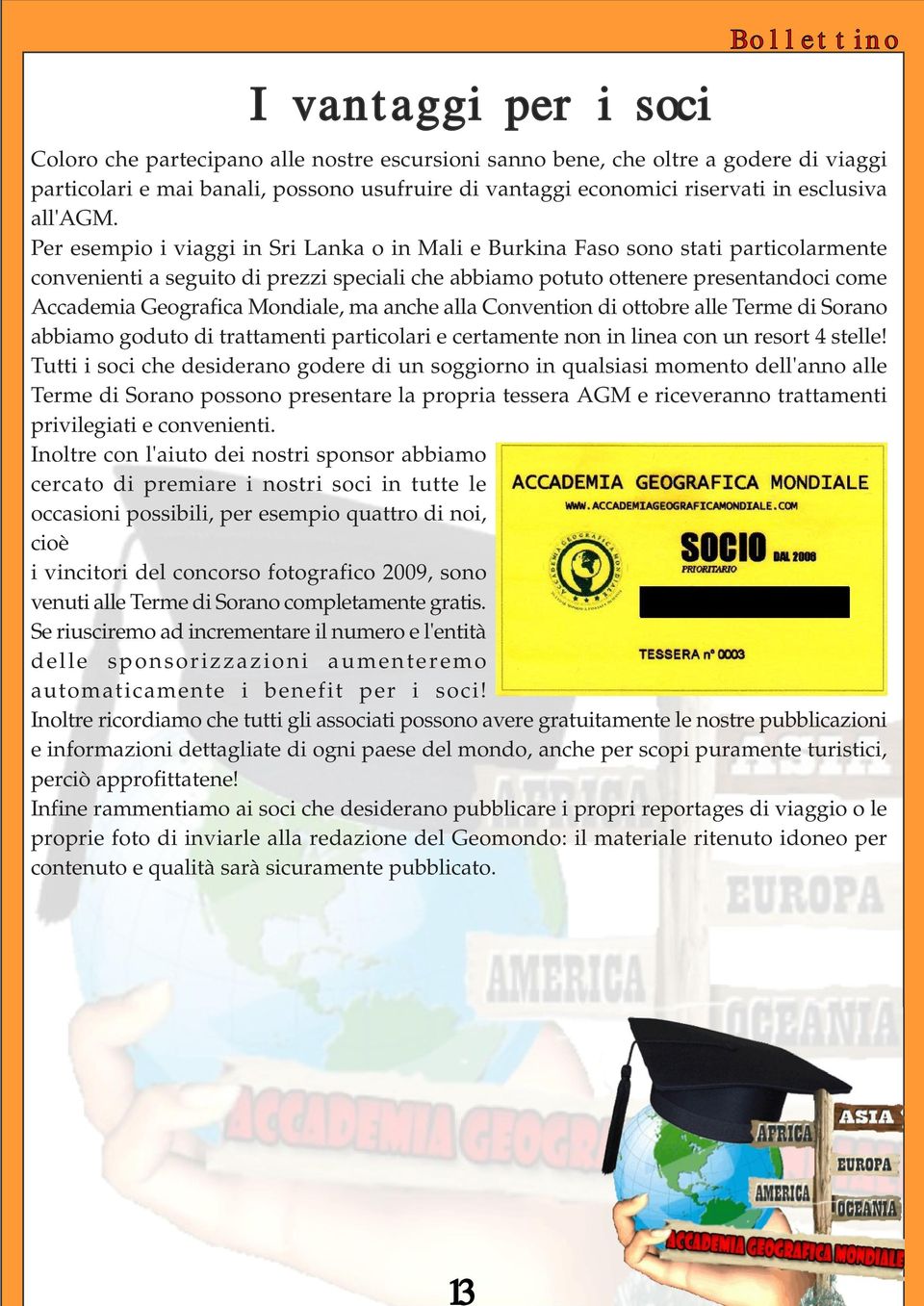 Per esempio i viaggi in Sri Lanka o in Mali e Burkina Faso sono stati particolarmente convenienti a seguito di prezzi speciali che abbiamo potuto ottenere presentandoci come Accademia Geografica