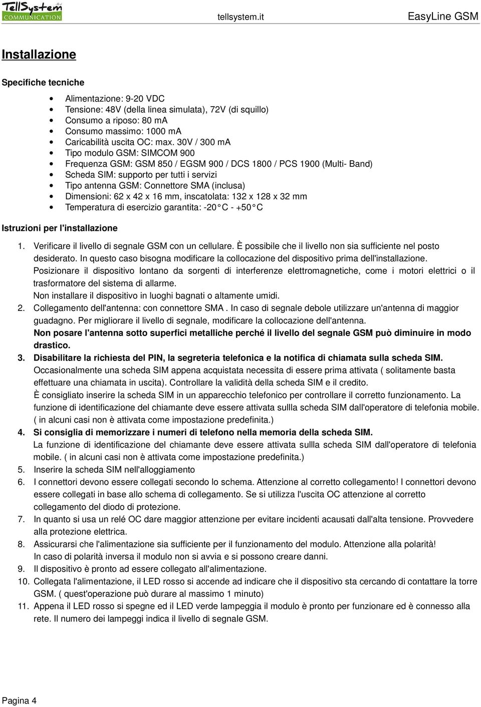 Dimensioni: 62 x 42 x 16 mm, inscatolata: 132 x 128 x 32 mm Temperatura di esercizio garantita: -20 C - +50 C Istruzioni per l'installazione 1. Verificare il livello di segnale GSM con un cellulare.