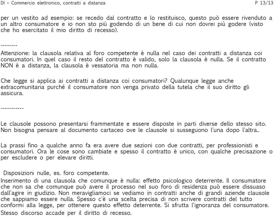 -------- Attenzione: la clausola relativa al foro competente è nulla nel caso dei contratti a distanza coi consumatori. In quel caso il resto del contratto è valido, solo la clausola è nulla.