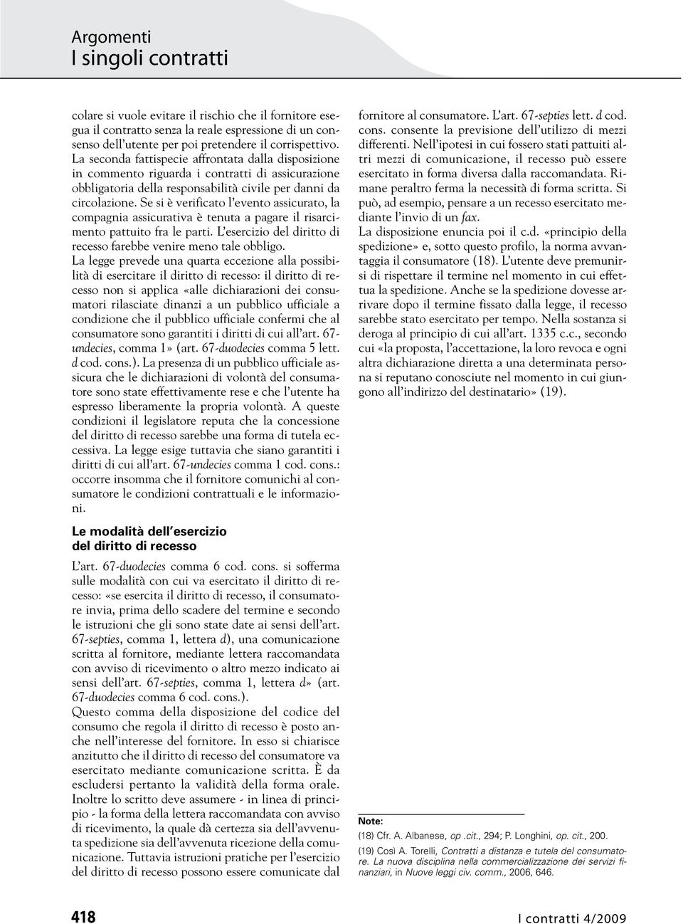 Se si è verificato l evento assicurato, la compagnia assicurativa è tenuta a pagare il risarcimento pattuito fra le parti. L esercizio del diritto di recesso farebbe venire meno tale obbligo.