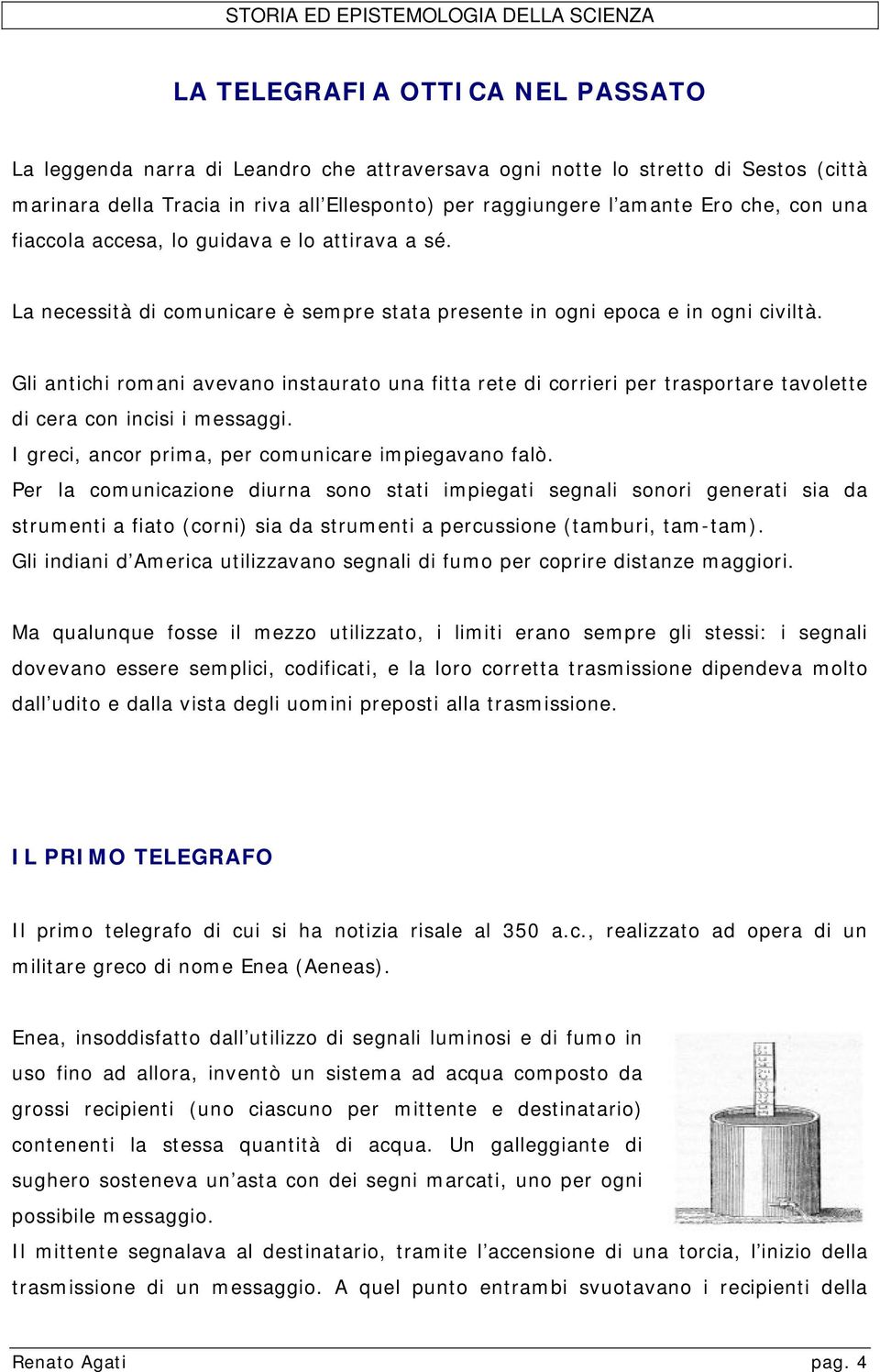 Gli antichi romani avevano instaurato una fitta rete di corrieri per trasportare tavolette di cera con incisi i messaggi. I greci, ancor prima, per comunicare impiegavano falò.