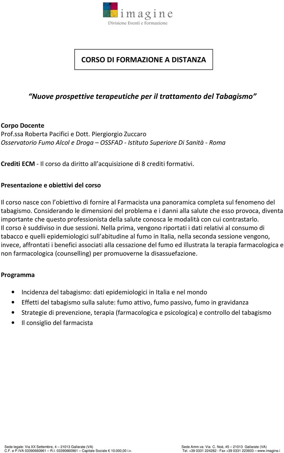 tabagismo. Considerando le dimensioni del problema e i danni alla salute che esso provoca, diventa importante che questo professionista della salute conosca le modalità con cui contrastarlo.