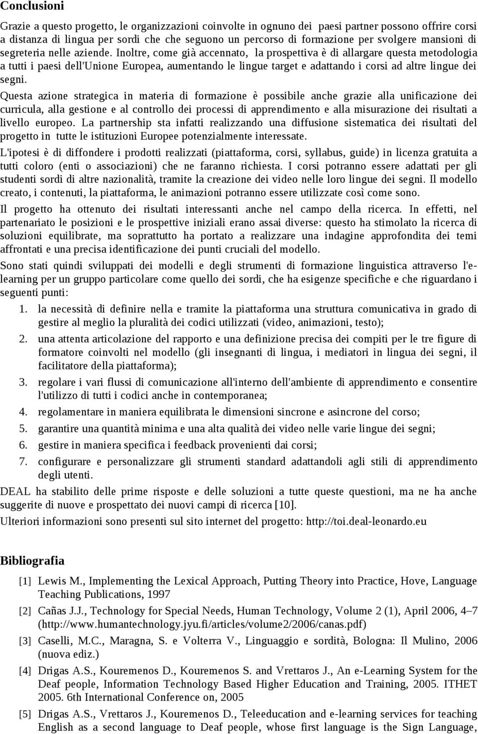 Inoltre, come già accennato, la prospettiva è di allargare questa metodologia a tutti i paesi dell'unione Europea, aumentando le lingue target e adattando i corsi ad altre lingue dei segni.