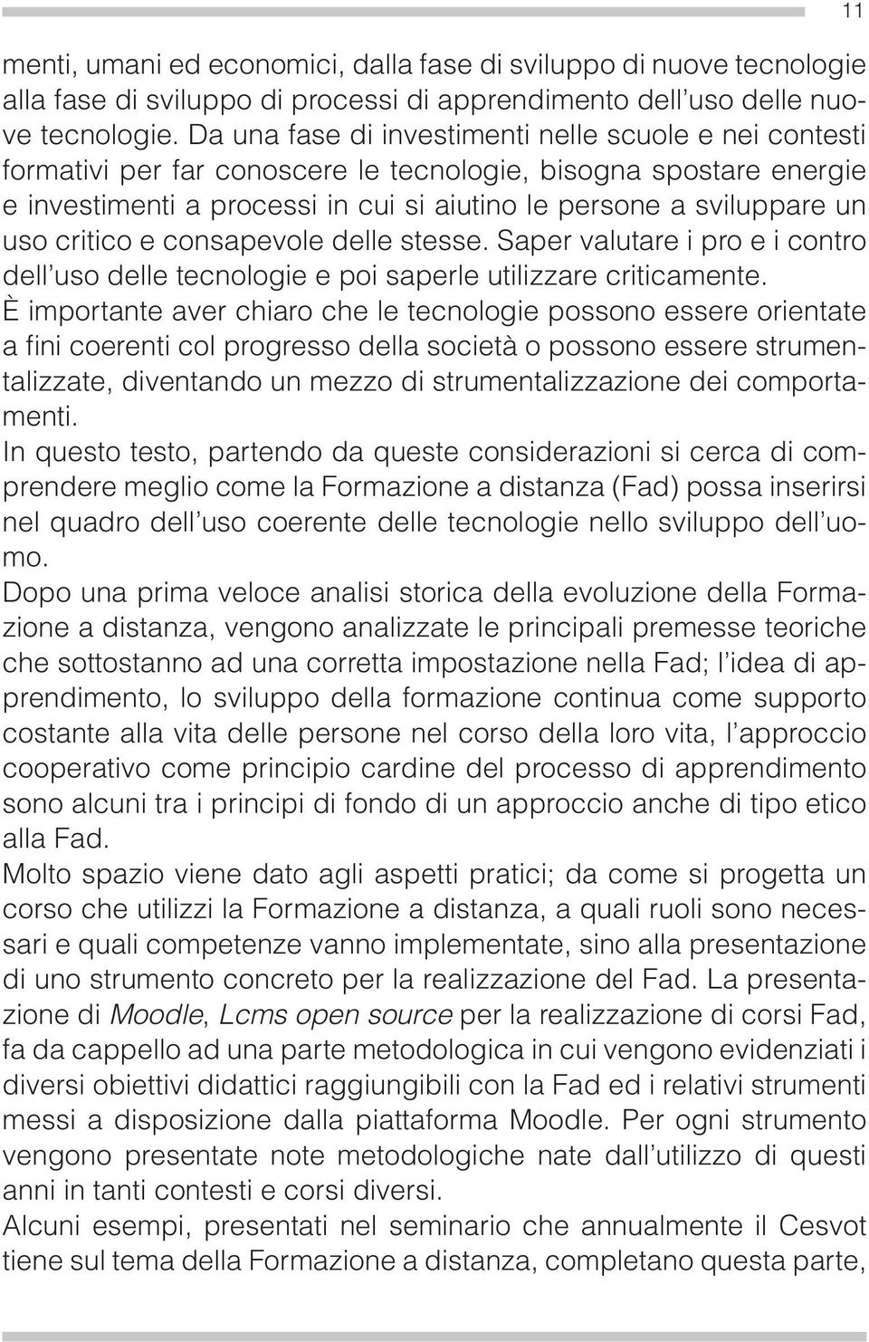 critico e consapevole delle stesse. Saper valutare i pro e i contro dell uso delle tecnologie e poi saperle utilizzare criticamente.