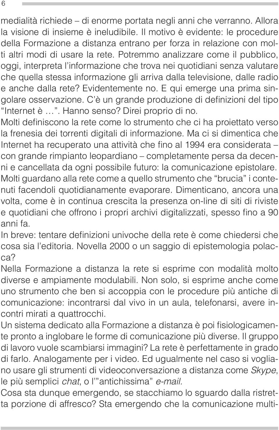 Potremmo analizzare come il pubblico, oggi, interpreta l informazione che trova nei quotidiani senza valutare che quella stessa informazione gli arriva dalla televisione, dalle radio e anche dalla