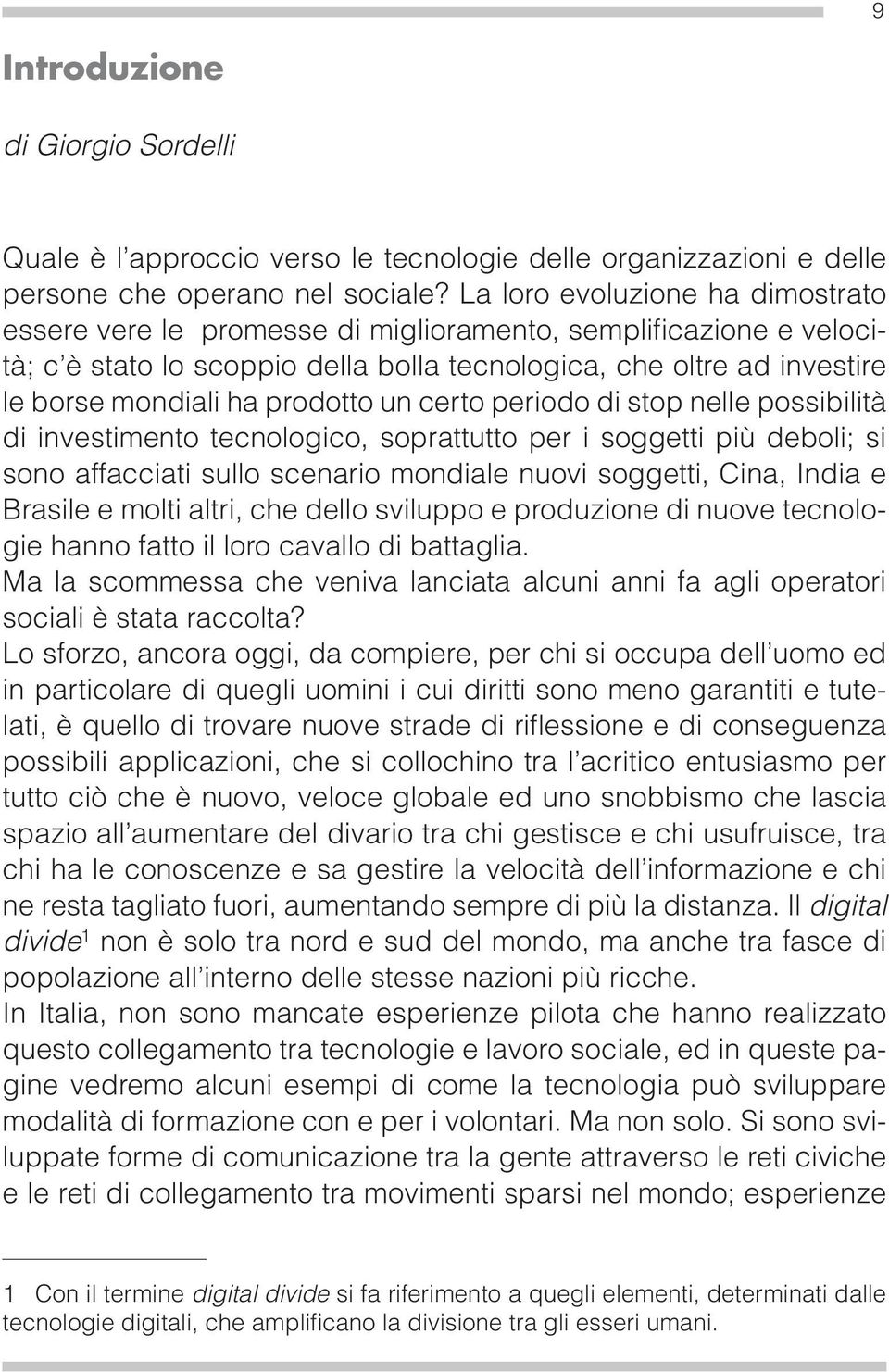 prodotto un certo periodo di stop nelle possibilità di investimento tecnologico, soprattutto per i soggetti più deboli; si sono affacciati sullo scenario mondiale nuovi soggetti, Cina, India e