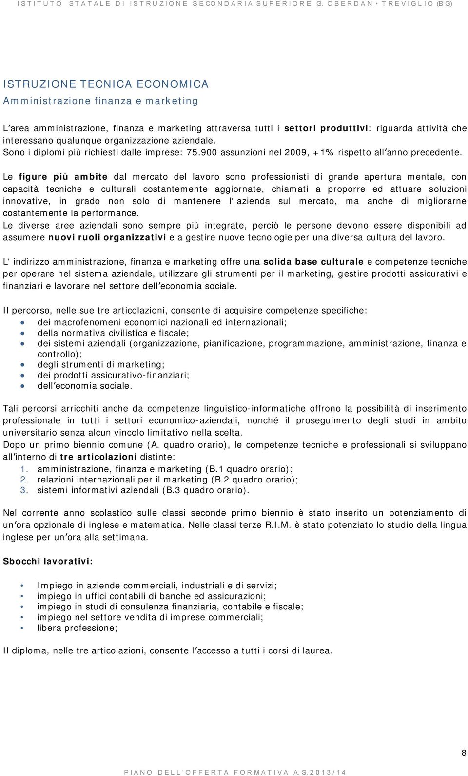 Le figure più ambite dal mercato del lavoro sono professionisti di grande apertura mentale, con capacità tecniche e culturali costantemente aggiornate, chiamati a proporre ed attuare soluzioni