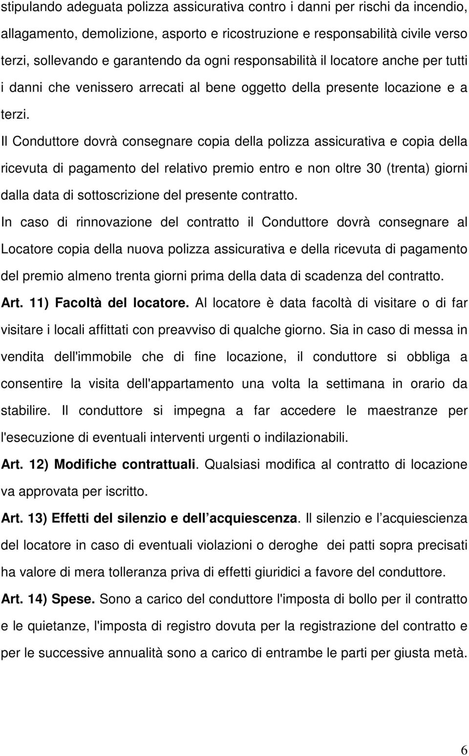 Il Conduttore dovrà consegnare copia della polizza assicurativa e copia della ricevuta di pagamento del relativo premio entro e non oltre 30 (trenta) giorni dalla data di sottoscrizione del presente