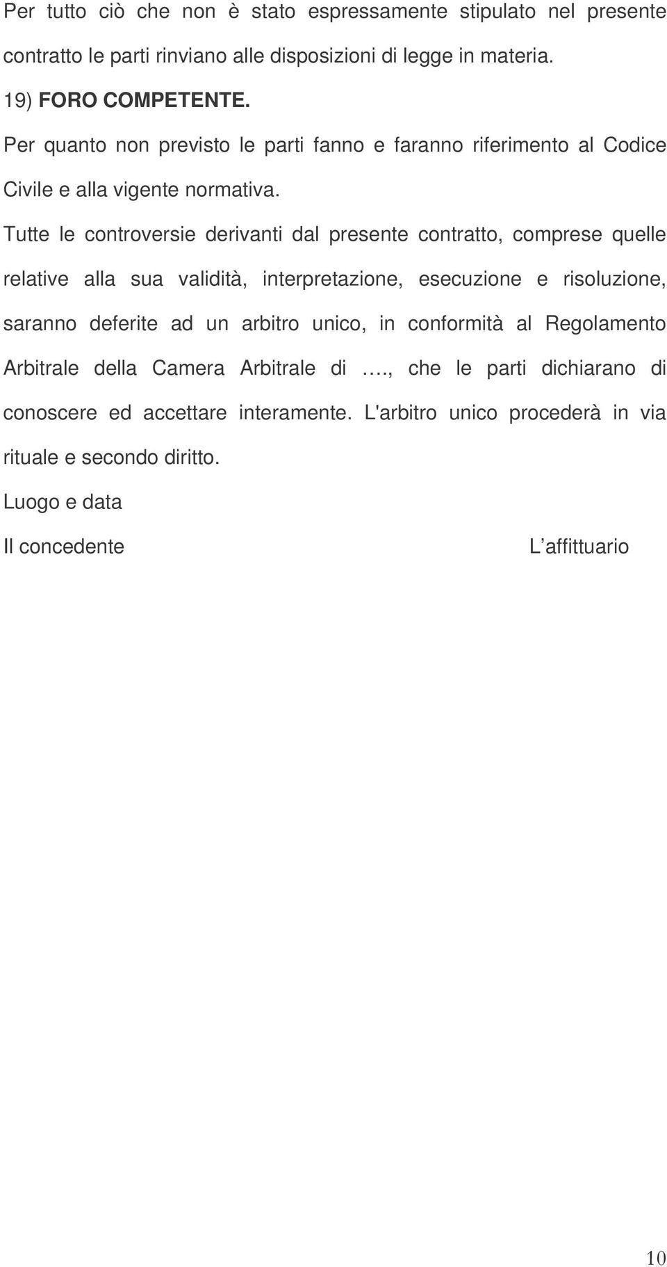 Tutte le controversie derivanti dal presente contratto, comprese quelle relative alla sua validità, interpretazione, esecuzione e risoluzione, saranno deferite ad un