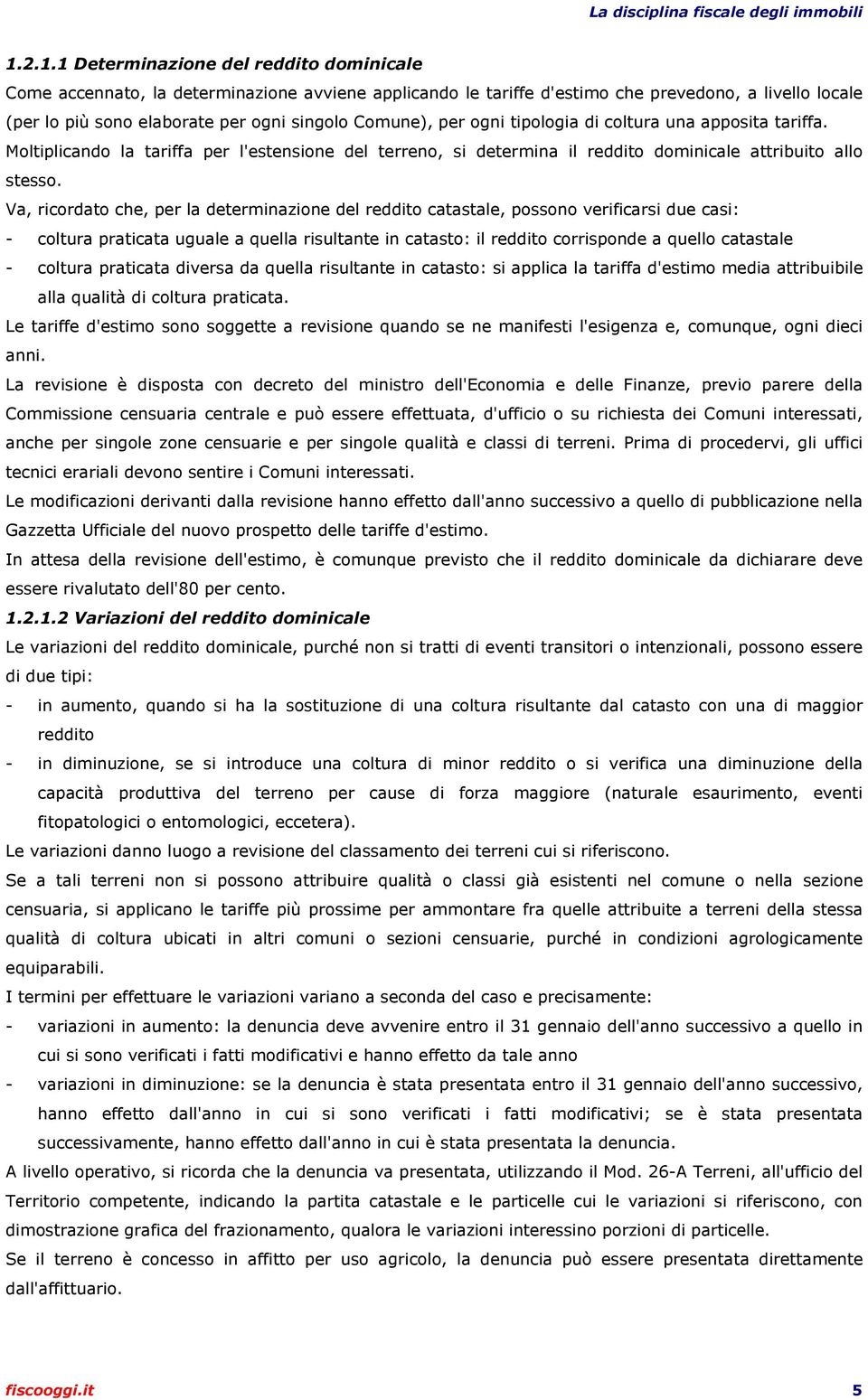 Va, ricordato che, per la determinazione del reddito catastale, possono verificarsi due casi: - coltura praticata uguale a quella risultante in catasto: il reddito corrisponde a quello catastale -