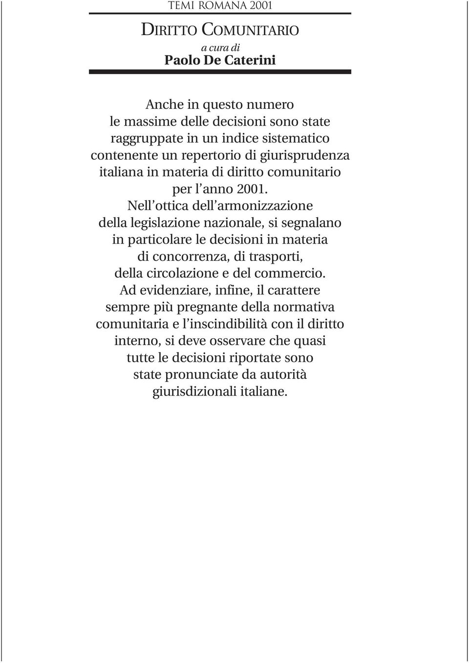 Nell ottica dell armonizzazione della legislazione nazionale, si segnalano in particolare le decisioni in materia di concorrenza, di trasporti, della circolazione e del