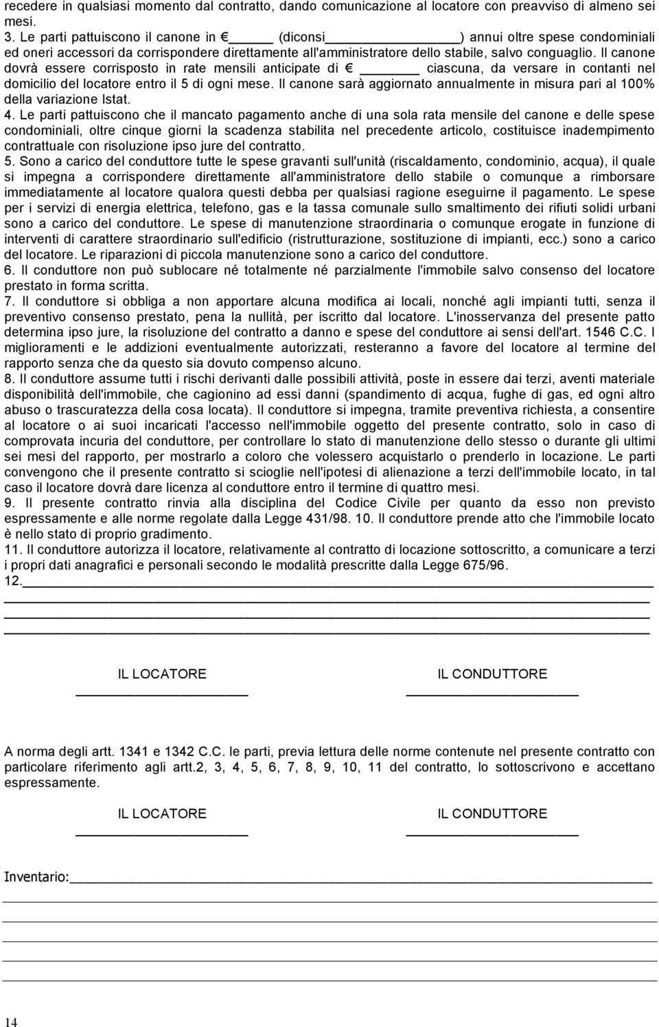 Il canone dovrà essere corrisposto in rate mensili anticipate di ciascuna, da versare in contanti nel domicilio del locatore entro il 5 di ogni mese.