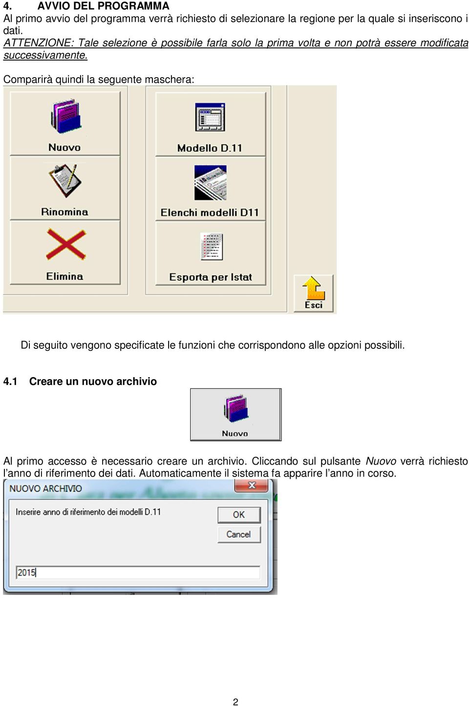 Comparirà quindi la seguente maschera: Di seguito vengono specificate le funzioni che corrispondono alle opzioni possibili. 4.