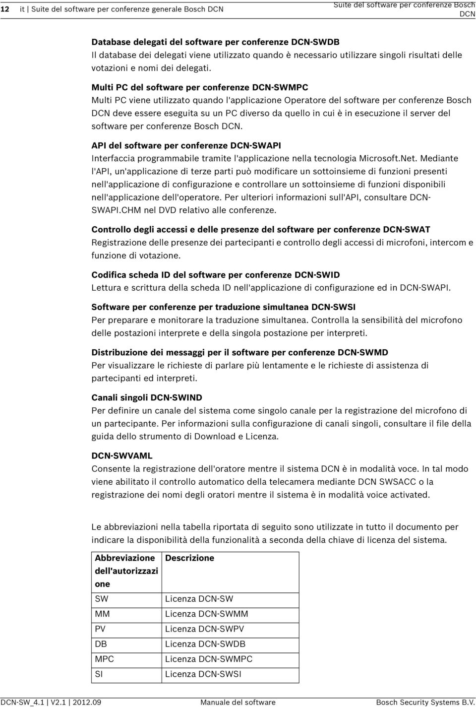 Multi PC del software per conferenze -SWMPC Multi PC viene utilizzato quando l'applicazione Operatore del software per conferenze Bosch deve essere eseguita su un PC diverso da quello in cui è in