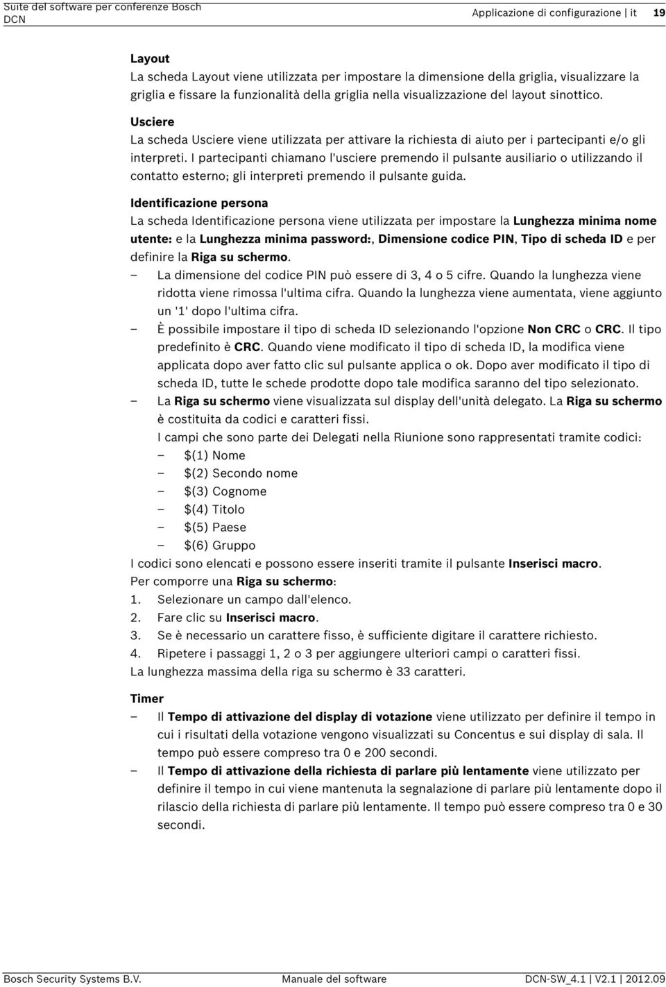 I partecipanti chiamano l'usciere premendo il pulsante ausiliario o utilizzando il contatto esterno; gli interpreti premendo il pulsante guida.