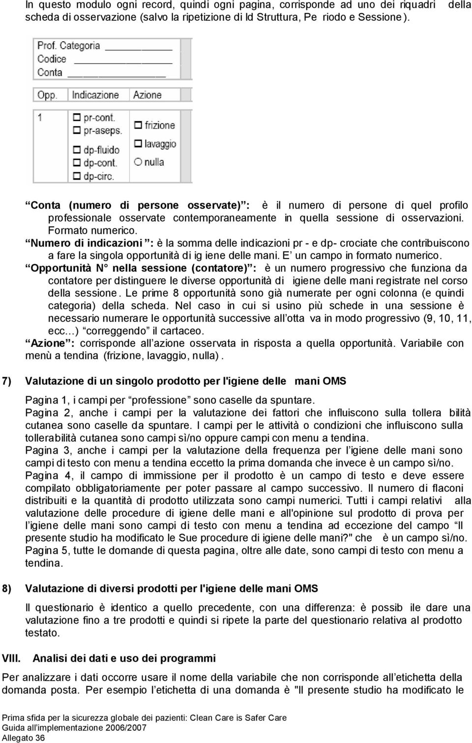 Numero di indicazioni : è la somma delle indicazioni pr - e dp- crociate che contribuiscono a fare la singola opportunità di ig iene delle mani. E un campo in formato numerico.