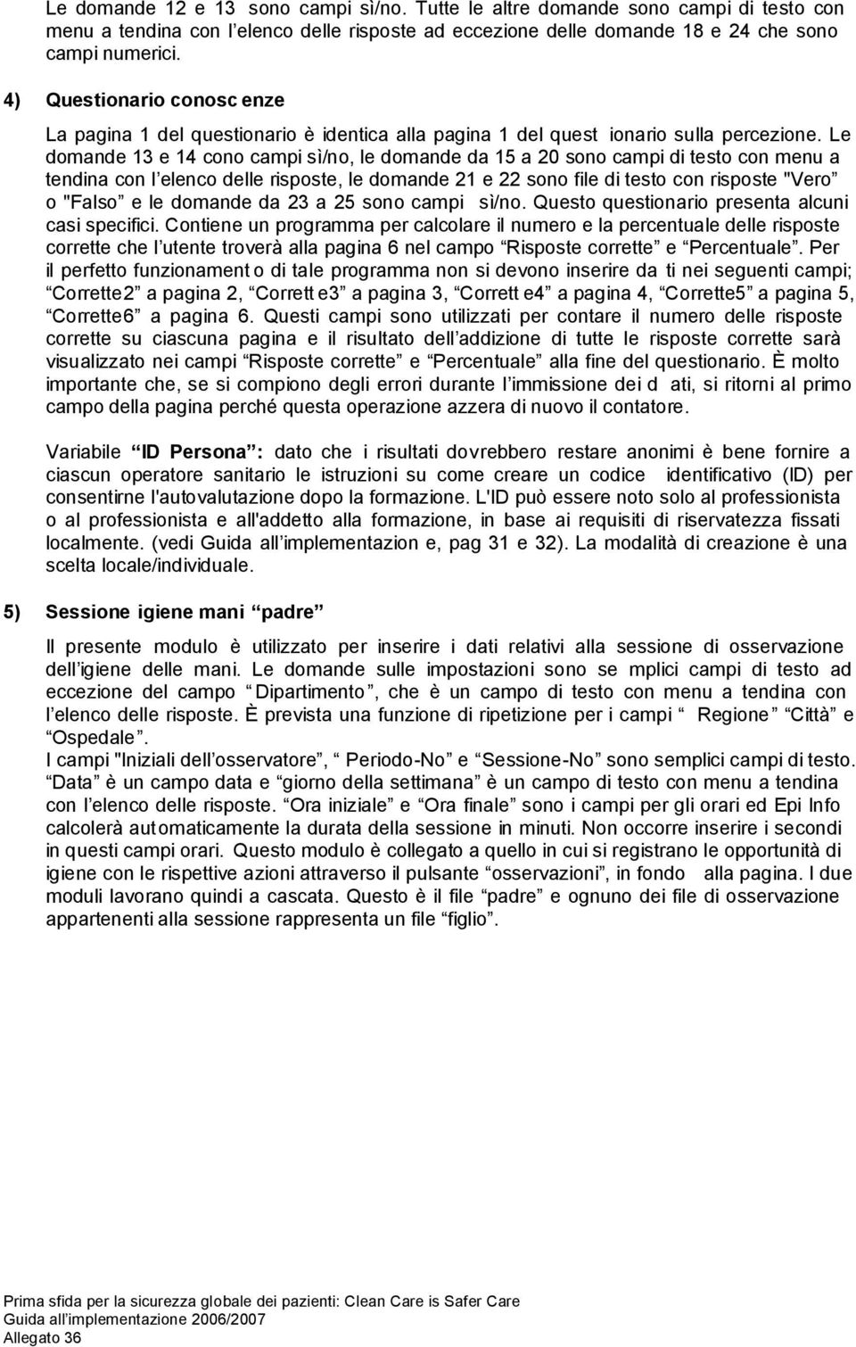 Le domande 13 e 14 cono campi sì/no, le domande da 15 a 20 sono campi di testo con menu a tendina con l elenco delle risposte, le domande 21 e 22 sono file di testo con risposte "Vero o "Falso e le