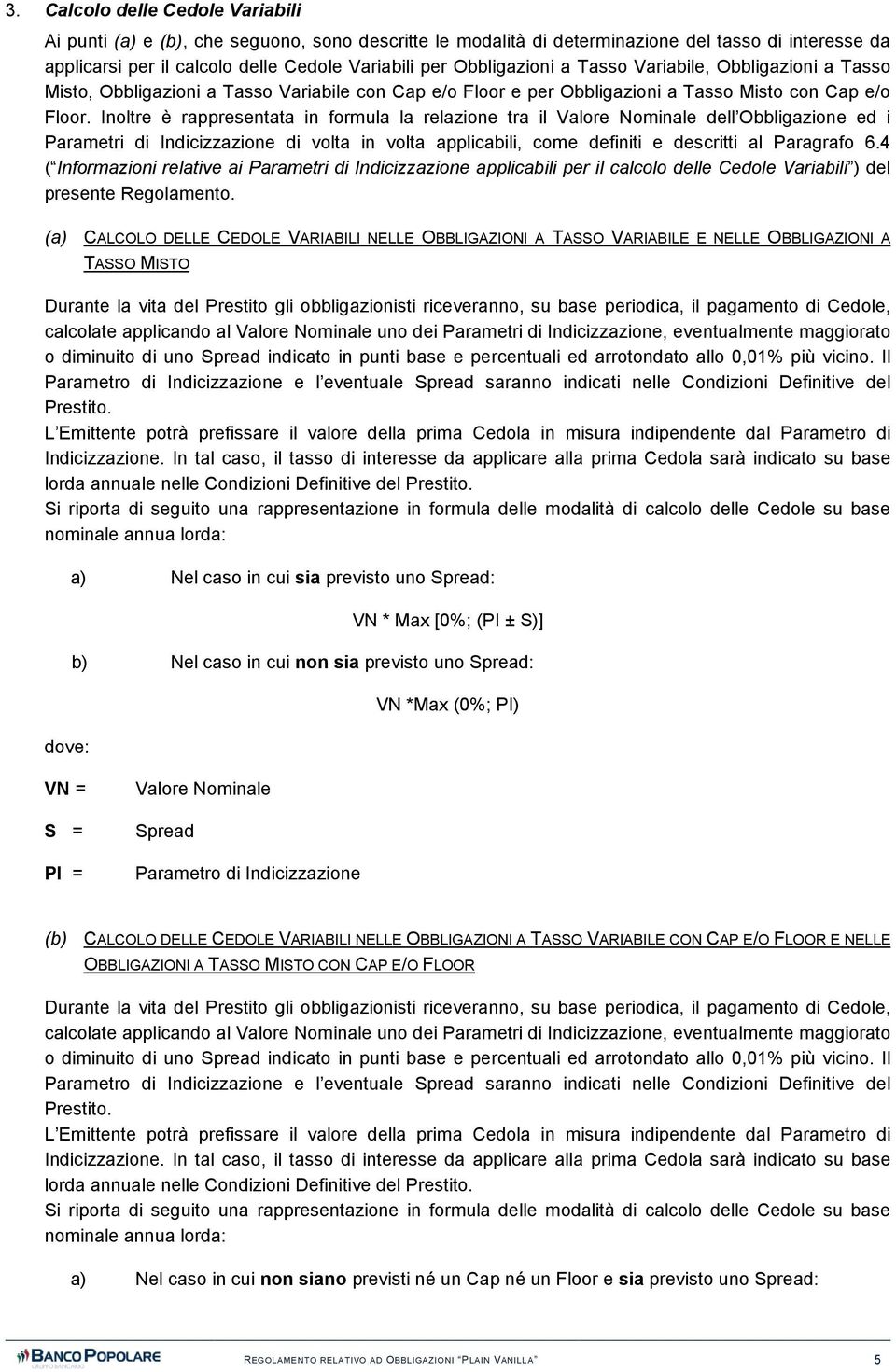 Inoltre è rappresentata in formula la relazione tra il Valore Nominale dell Obbligazione ed i Parametri di Indicizzazione di volta in volta applicabili, come definiti e descritti al Paragrafo 6.