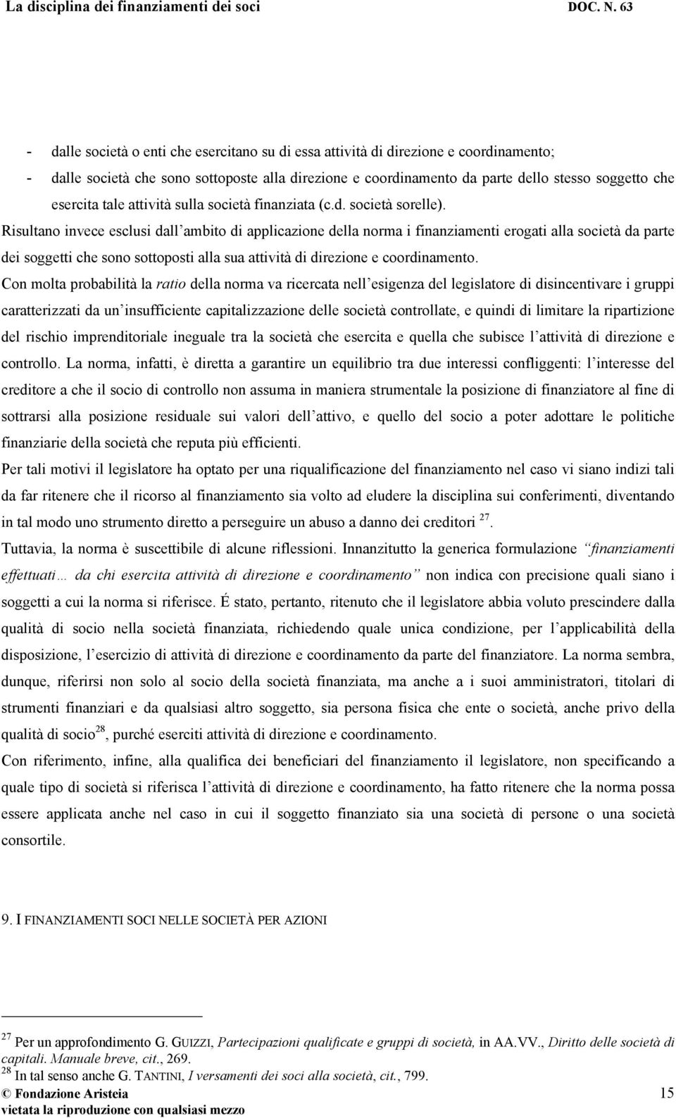 Risultano invece esclusi dall ambito di applicazione della norma i finanziamenti erogati alla società da parte dei soggetti che sono sottoposti alla sua attività di direzione e coordinamento.