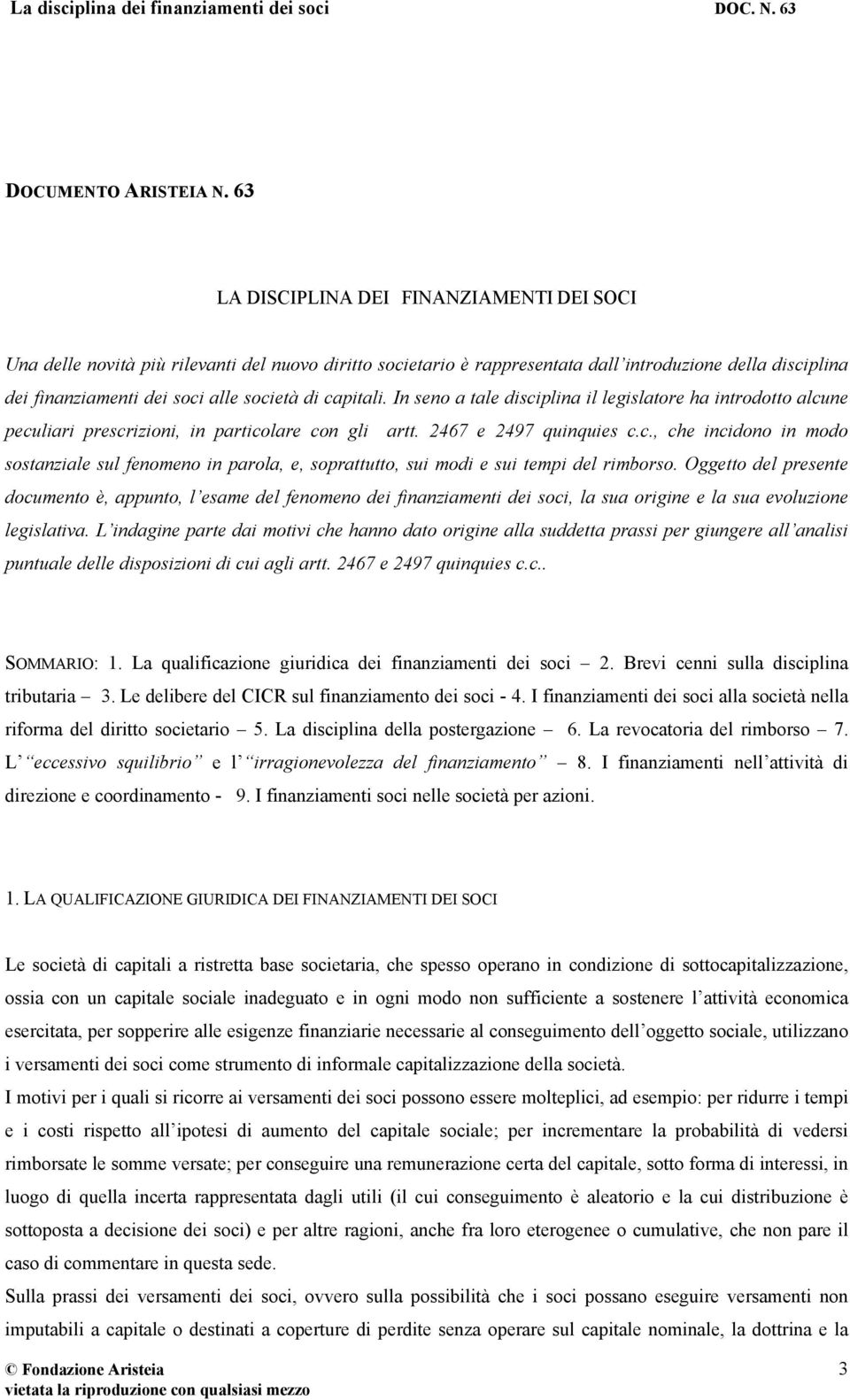 capitali. In seno a tale disciplina il legislatore ha introdotto alcune peculiari prescrizioni, in particolare con gli artt. 2467 e 2497 quinquies c.c., che incidono in modo sostanziale sul fenomeno in parola, e, soprattutto, sui modi e sui tempi del rimborso.