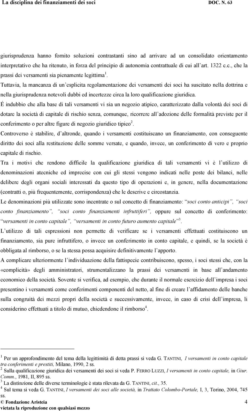 Tuttavia, la mancanza di un esplicita regolamentazione dei versamenti dei soci ha suscitato nella dottrina e nella giurisprudenza notevoli dubbi ed incertezze circa la loro qualificazione giuridica.