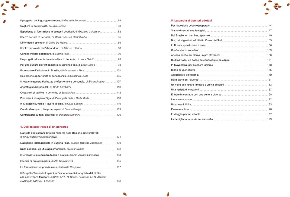 progetto di mediazione familiare in Lettonia, di Laura Gaiotti 93 Per una cultura dell affidamento in Burkina Faso, di Enzo Genco 98 Promuovere l adozione in Brasile, di Marialuisa La Ferla 101