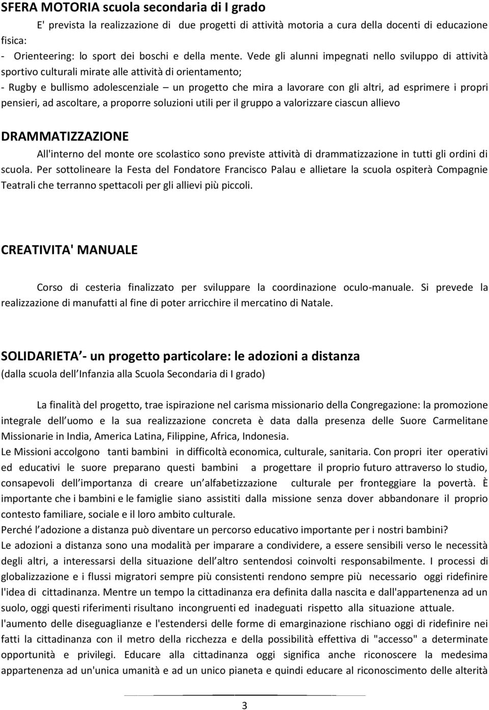 Vede gli alunni impegnati nello sviluppo di attività sportivo culturali mirate alle attività di orientamento; - Rugby e bullismo adolescenziale un progetto che mira a lavorare con gli altri, ad