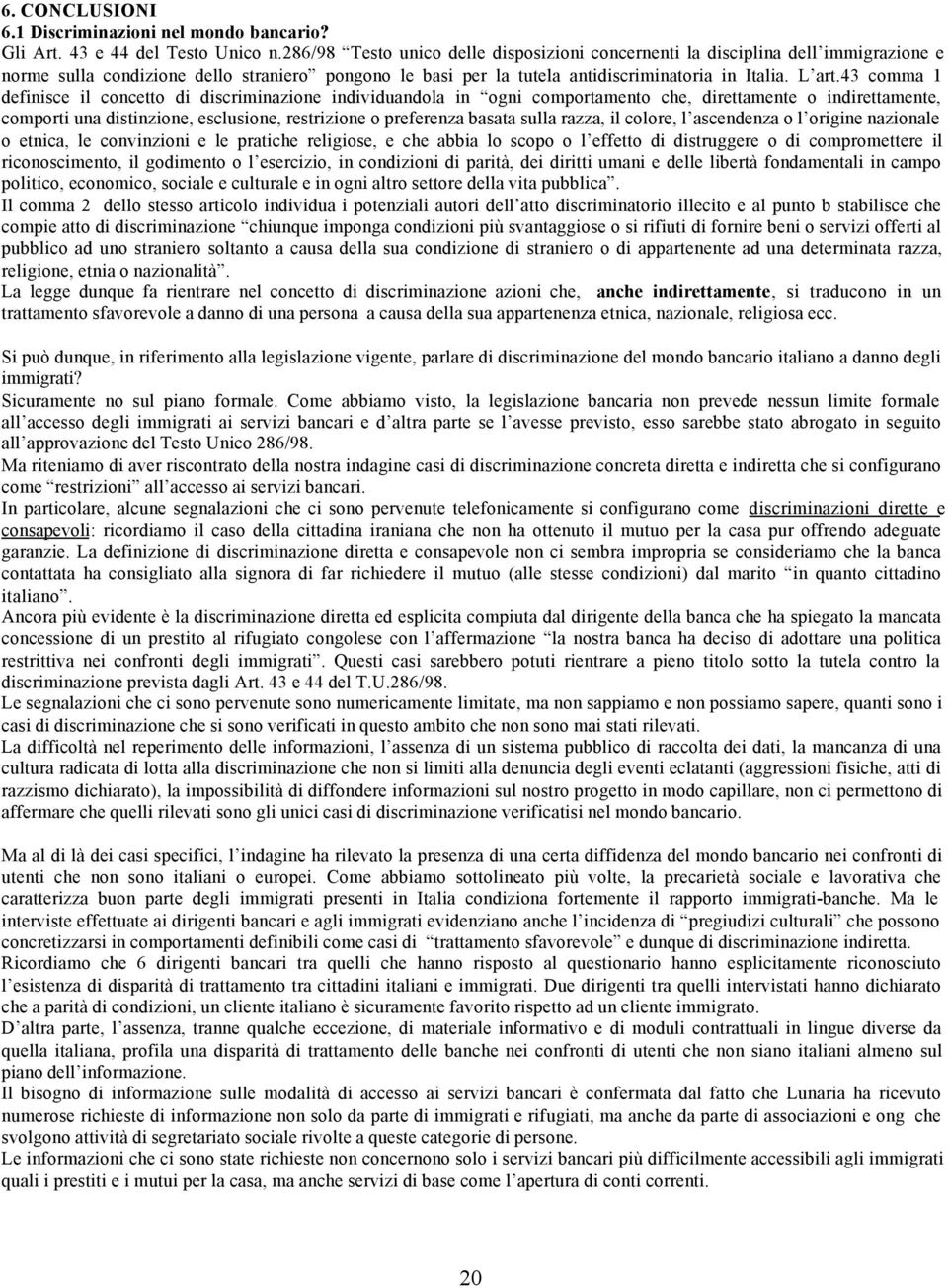 43 comma 1 definisce il concetto di discriminazione individuandola in ogni comportamento che, direttamente o indirettamente, comporti una distinzione, esclusione, restrizione o preferenza basata