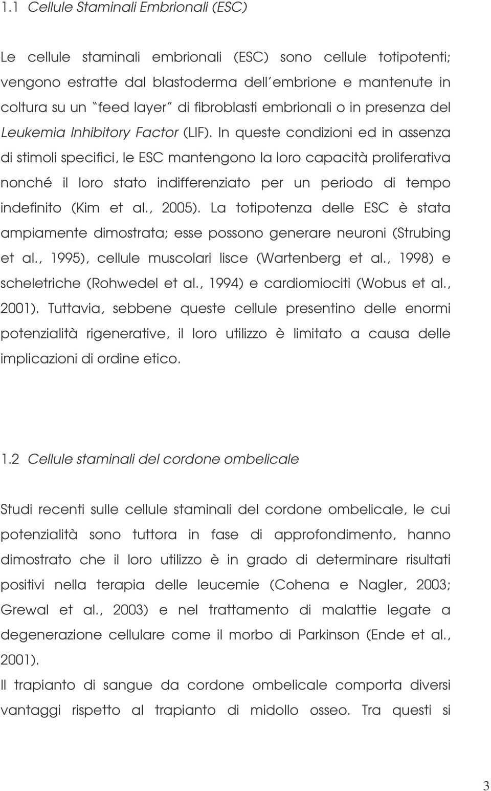 In queste condizioni ed in assenza di stimoli specifici, le ESC mantengono la loro capacità proliferativa nonché il loro stato indifferenziato per un periodo di tempo indefinito (Kim et al., 2005).