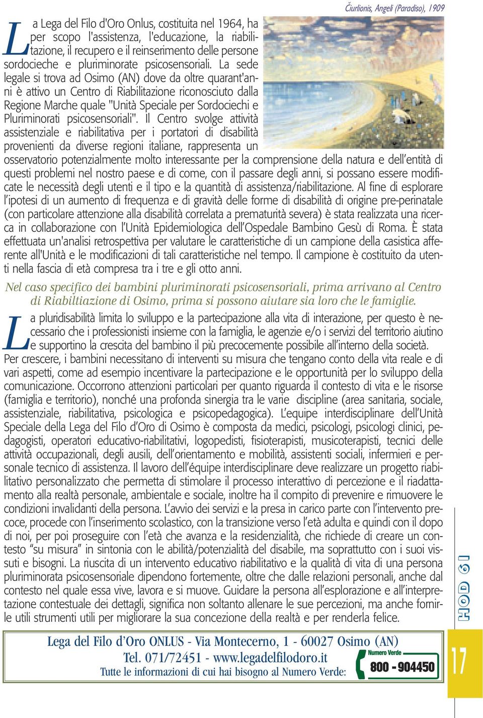 La sede legale si trova ad Osimo (AN) dove da oltre quarant'anni è attivo un Centro di Riabilitazione riconosciuto dalla Regione Marche quale "Unità Speciale per Sordociechi e Pluriminorati